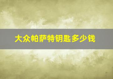 大众帕萨特钥匙多少钱