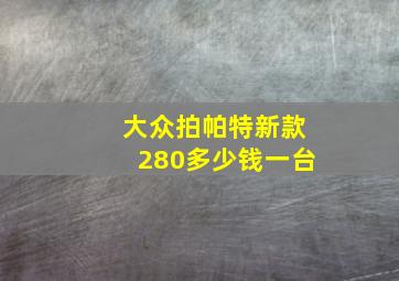 大众拍帕特新款280多少钱一台