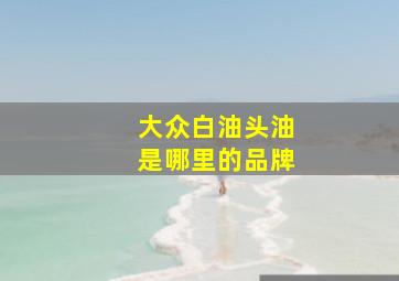 大众白油头油是哪里的品牌