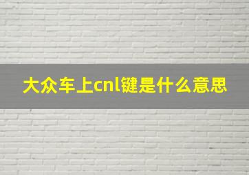 大众车上cnl键是什么意思