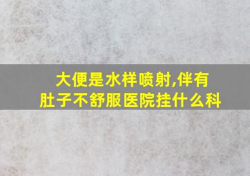 大便是水样喷射,伴有肚子不舒服医院挂什么科