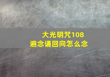 大光明咒108遍念诵回向怎么念