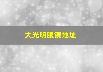 大光明眼镜地址