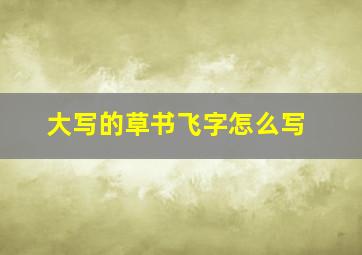 大写的草书飞字怎么写