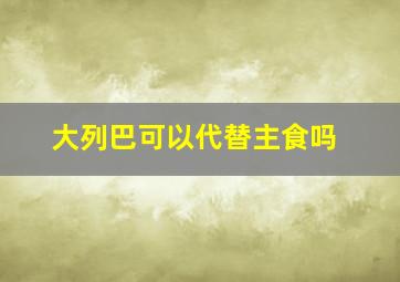 大列巴可以代替主食吗