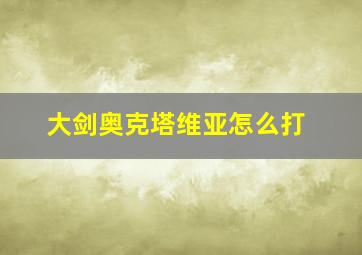 大剑奥克塔维亚怎么打