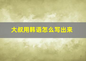 大叔用韩语怎么写出来