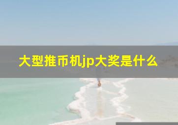 大型推币机jp大奖是什么