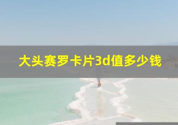 大头赛罗卡片3d值多少钱