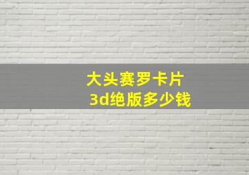 大头赛罗卡片3d绝版多少钱