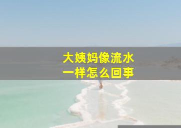 大姨妈像流水一样怎么回事