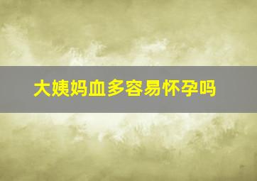 大姨妈血多容易怀孕吗