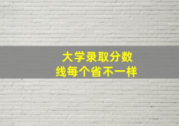 大学录取分数线每个省不一样