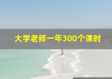 大学老师一年300个课时