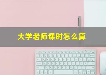 大学老师课时怎么算