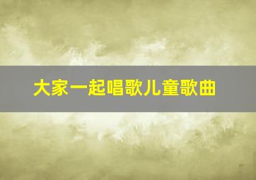 大家一起唱歌儿童歌曲