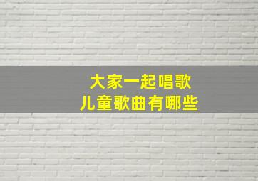 大家一起唱歌儿童歌曲有哪些