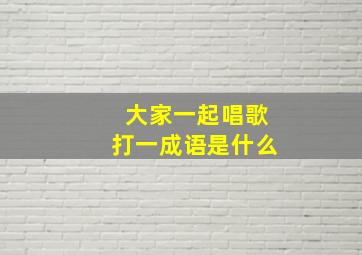 大家一起唱歌打一成语是什么