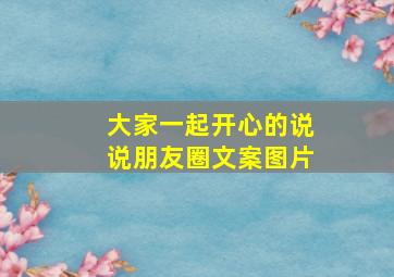 大家一起开心的说说朋友圈文案图片