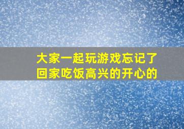 大家一起玩游戏忘记了回家吃饭高兴的开心的