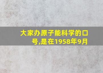 大家办原子能科学的口号,是在1958年9月