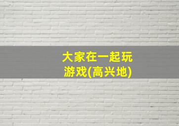 大家在一起玩游戏(高兴地)