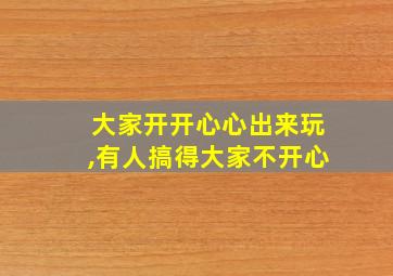 大家开开心心出来玩,有人搞得大家不开心