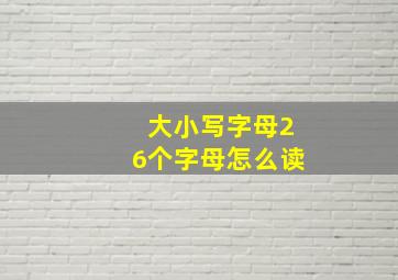 大小写字母26个字母怎么读