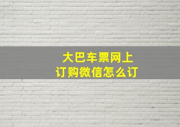 大巴车票网上订购微信怎么订