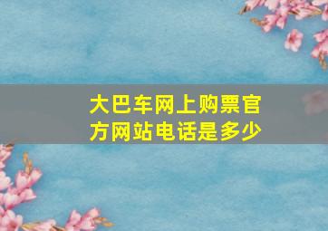 大巴车网上购票官方网站电话是多少