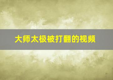 大师太极被打翻的视频