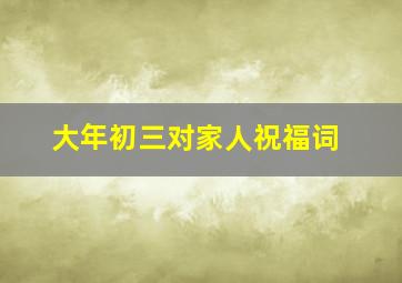 大年初三对家人祝福词