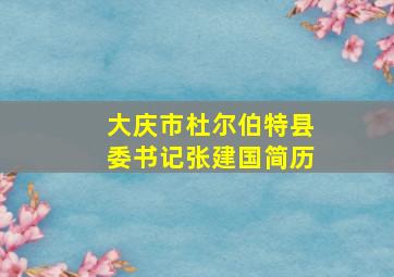 大庆市杜尔伯特县委书记张建国简历