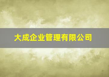 大成企业管理有限公司