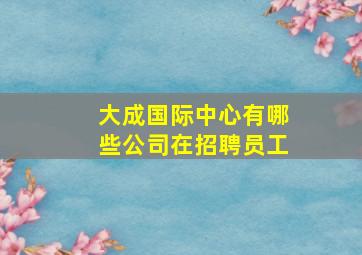 大成国际中心有哪些公司在招聘员工