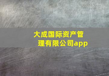 大成国际资产管理有限公司app