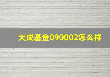 大成基金090002怎么样