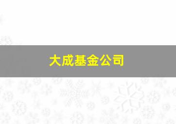 大成基金公司