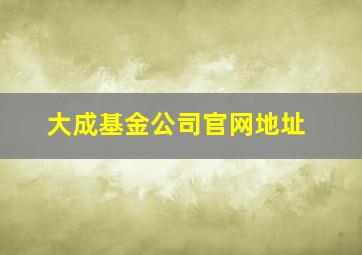 大成基金公司官网地址