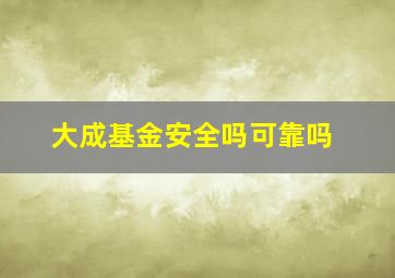 大成基金安全吗可靠吗