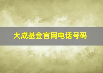 大成基金官网电话号码