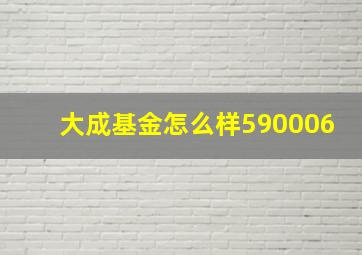 大成基金怎么样590006