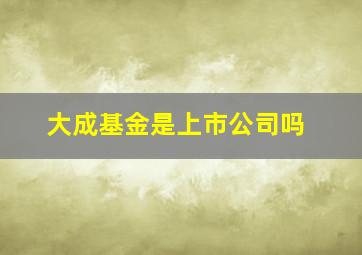 大成基金是上市公司吗