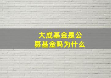 大成基金是公募基金吗为什么