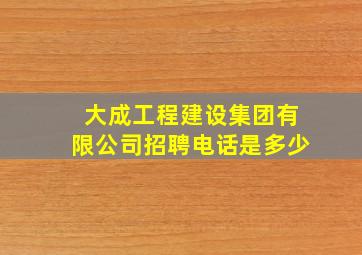 大成工程建设集团有限公司招聘电话是多少