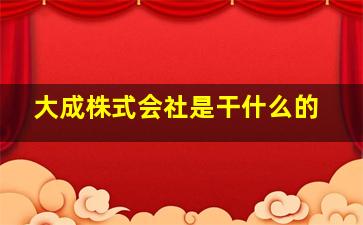 大成株式会社是干什么的