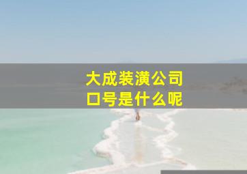 大成装潢公司口号是什么呢