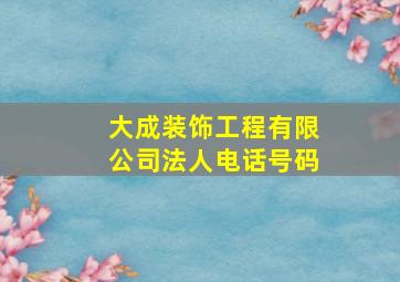 大成装饰工程有限公司法人电话号码