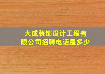 大成装饰设计工程有限公司招聘电话是多少