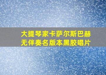 大提琴家卡萨尔斯巴赫无伴奏名版本黑胶唱片